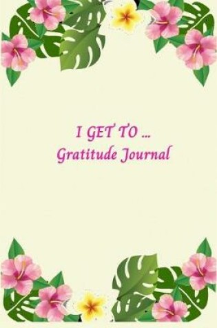 Cover of I Get To Gratitude Journal