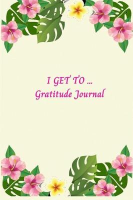 Book cover for I Get To Gratitude Journal