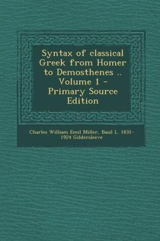 Cover of Syntax of Classical Greek from Homer to Demosthenes .. Volume 1 - Primary Source Edition