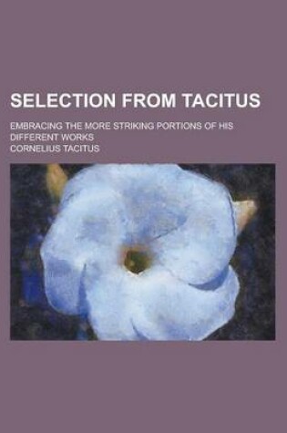 Cover of Selection from Tacitus; Embracing the More Striking Portions of His Different Works