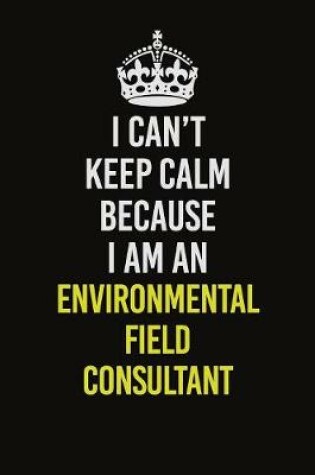 Cover of I Can�t Keep Calm Because I Am An Environmental Field Consultant