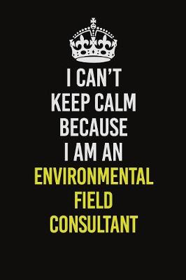 Book cover for I Can�t Keep Calm Because I Am An Environmental Field Consultant