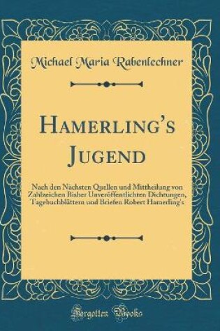 Cover of Hamerling's Jugend: Nach den Nächsten Quellen und Mittheilung von Zahlzeichen Bisher Unveröffentlichten Dichtungen, Tagebuchblättern und Briefen Robert Hamerling's (Classic Reprint)