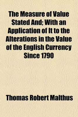 Book cover for The Measure of Value Stated And; With an Application of It to the Alterations in the Value of the English Currency Since 1790