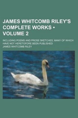 Cover of James Whitcomb Riley's Complete Works (Volume 2); Including Poems and Prose Sketches, Many of Which Have Not Heretofore Been Published