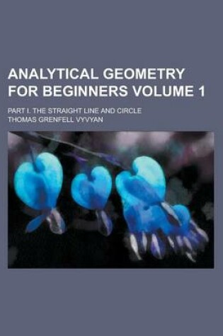 Cover of Analytical Geometry for Beginners; Part I. the Straight Line and Circle Volume 1