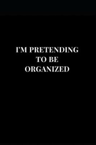 Cover of I'm Pretending To Be Organized