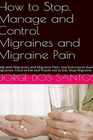 Cover of How to Stop Manage and Control Migraines and Migraine Pain