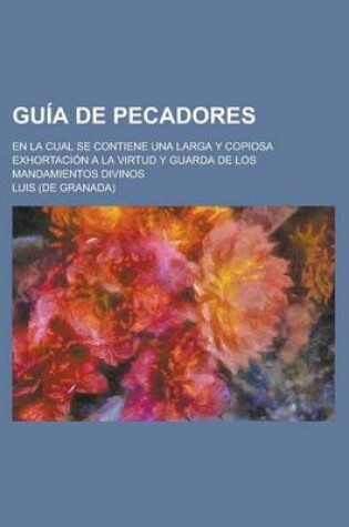 Cover of Guia de Pecadores; En La Cual Se Contiene Una Larga y Copiosa Exhortacion a la Virtud y Guarda de Los Mandamientos Divinos