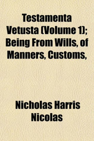 Cover of Testamenta Vetusta (Volume 1); Being from Wills, of Manners, Customs,