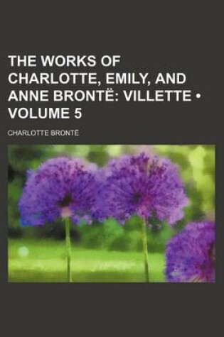 Cover of The Works of Charlotte, Emily, and Anne Bronte Volume 5; Villette