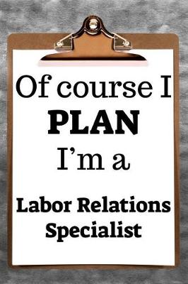 Book cover for Of Course I Plan I'm a Labor Relations Specialist