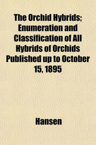 Cover of The Orchid Hybrids; Enumeration and Classification of All Hybrids of Orchids Published Up to October 15, 1895