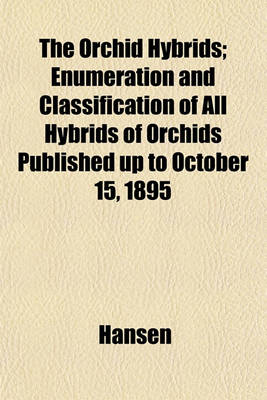 Book cover for The Orchid Hybrids; Enumeration and Classification of All Hybrids of Orchids Published Up to October 15, 1895