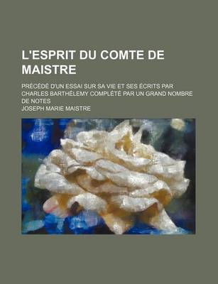 Book cover for L'Esprit Du Comte de Maistre; Precede D'Un Essai Sur Sa Vie Et Ses Ecrits Par Charles Barthelemy Complete Par Un Grand Nombre de Notes