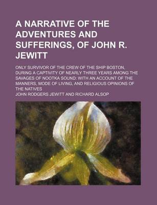 Book cover for A Narrative of the Adventures and Sufferings, of John R. Jewitt; Only Survivor of the Crew of the Ship Boston, During a Captivity of Nearly Three Ye