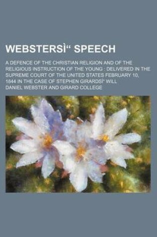 Cover of Webstersi Speech; A Defence of the Christian Religion and of the Religious Instruction of the Young Delivered in the Supreme Court of the United Stat