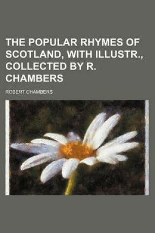Cover of The Popular Rhymes of Scotland, with Illustr., Collected by R. Chambers