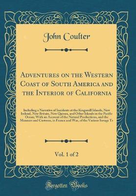 Book cover for Adventures on the Western Coast of South America and the Interior of California, Vol. 1 of 2: Including a Narrative of Incidents at the Kingsmill Islands, New Ireland, New Britain, New Quinea, and Other Islands in the Pacific Ocean; With an Account of the