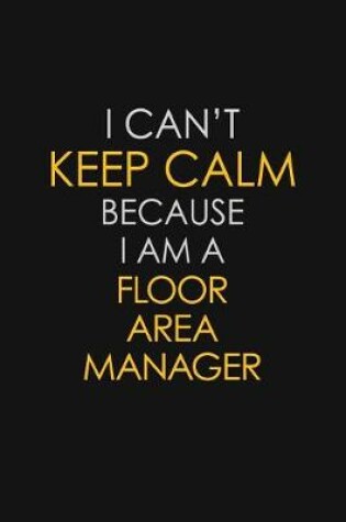 Cover of I Can't Keep Calm Because I Am A Floor Area Manager