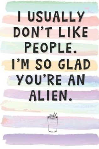 Cover of I Usually Don't Like People. I'm So Glad You're an Alien.