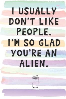 Book cover for I Usually Don't Like People. I'm So Glad You're an Alien.