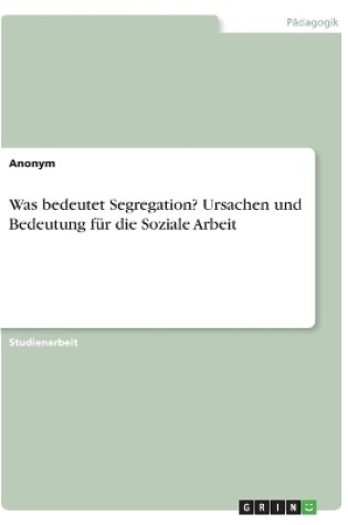 Cover of Was bedeutet Segregation? Ursachen und Bedeutung fur die Soziale Arbeit