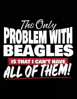 Book cover for The Only Problem With Beagles Is That I Can't Have All Of Them!