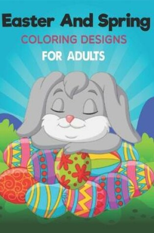 Cover of Easter And Spring Coloring Designs For Adults.