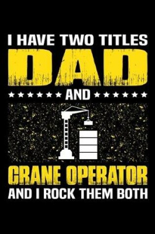 Cover of I Have Two Titles Dad And Crane Operator And I Rock Them Both