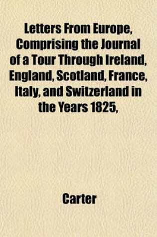 Cover of Letters from Europe, Comprising the Journal of a Tour Through Ireland, England, Scotland, France, Italy, and Switzerland in the Years 1825,