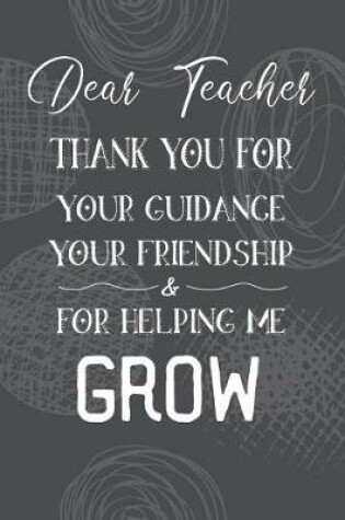 Cover of Dear Teacher Thank You For Your Guidance Your Friendship & For Helping Me Grow