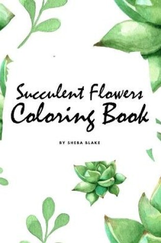 Cover of Succulent Flowers Coloring Book for Young Adults and Teens (8.5x8.5 Coloring Book / Activity Book)