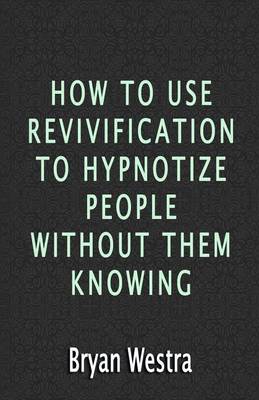 Book cover for How To Use Revivification To Hypnotize People Without Them Knowing