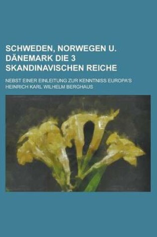 Cover of Schweden, Norwegen U. Danemark Die 3 Skandinavischen Reiche; Nebst Einer Einleitung Zur Kenntniss Europa's