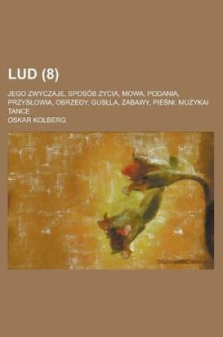 Cover of Lud; Jego Zwyczaje, Sposob Zycia, Mowa, Podania, Przys Owia, Obrzedy, Gus La, Zabawy, Pie Ni, Muzykai Tance (8 )