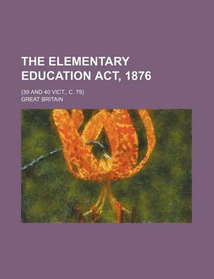 Book cover for The Elementary Education ACT, 1876; (39 and 40 Vict., C. 79)