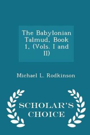 Cover of The Babylonian Talmud, Book 1, (Vols. I and II) - Scholar's Choice Edition