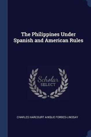 Cover of The Philippines Under Spanish and American Rules