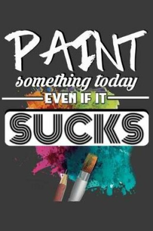 Cover of Paint Something Today, Even If It Sucks