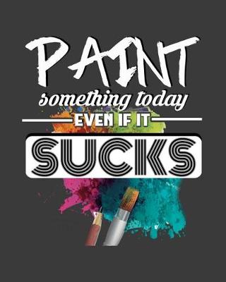 Book cover for Paint Something Today, Even If It Sucks