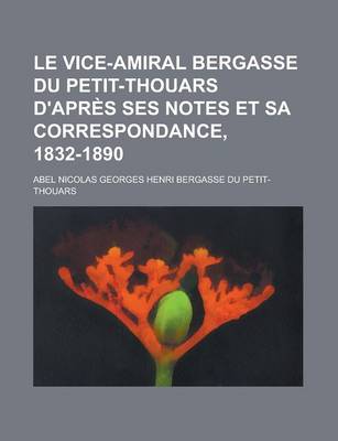Book cover for Le Vice-Amiral Bergasse Du Petit-Thouars D'Apres Ses Notes Et Sa Correspondance, 1832-1890