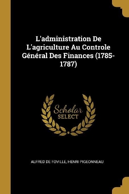 Book cover for L'administration De L'agriculture Au Controle Général Des Finances (1785-1787)