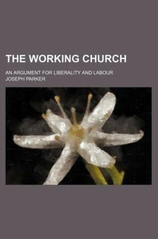 Cover of The Working Church; An Argument for Liberality and Labour