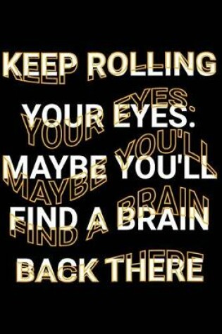 Cover of Keep Rolling Your Eyes. Maybe You'll Find A Brain Back There