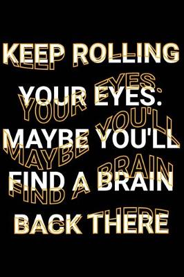 Book cover for Keep Rolling Your Eyes. Maybe You'll Find A Brain Back There