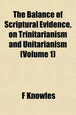 Cover of The Balance of Scriptural Evidence, on Trinitarianism and Unitarianism (Volume 1)