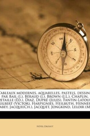Cover of Tableaux modernes, aquarelles, pastels, dessins par Bail (J.), Beraud (J.), Brown (J.L.), Chaplin, Detaille (Ed.), Diaz, Dupre (Jules), Fantin-Latour, Gilbert (Victor), Harpignies, Heilbuth, Henner, Isabey, Jacque(Ch.), Jacquet, Jongkind, Leloir (M....