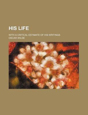 Book cover for His Life; With a Critical Estimate of His Writings