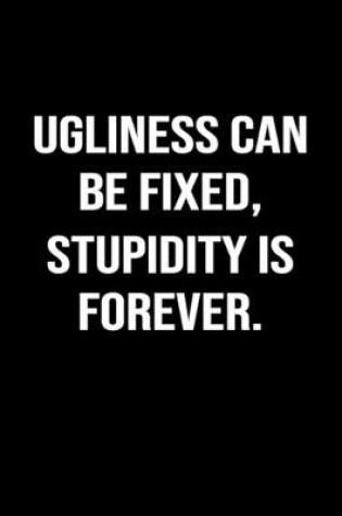 Cover of Ugliness Can Be Fixed Stupidity Is Forever